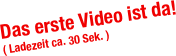 Das erste Video ist da!
( Ladezeit ca. 30 Sek. )
